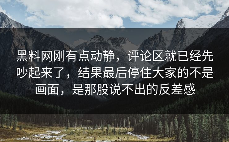 黑料网刚有点动静，评论区就已经先吵起来了，结果最后停住大家的不是画面，是那股说不出的反差感