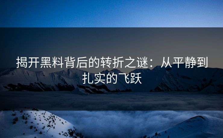 揭开黑料背后的转折之谜：从平静到扎实的飞跃