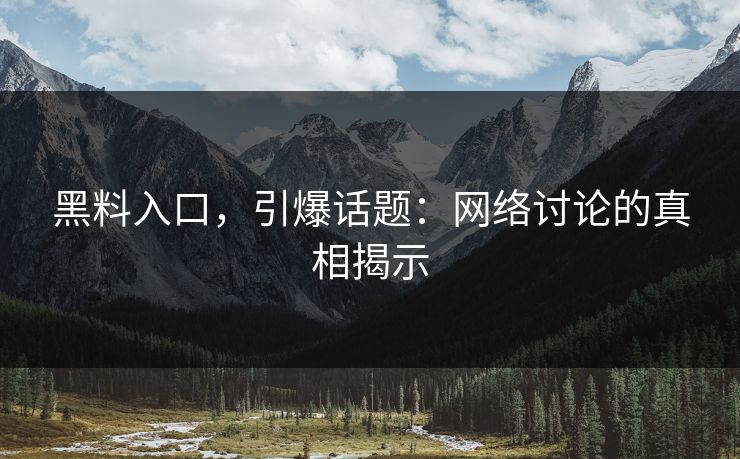 黑料入口，引爆话题：网络讨论的真相揭示