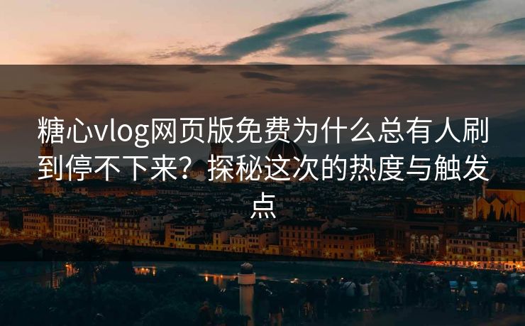 糖心vlog网页版免费为什么总有人刷到停不下来？探秘这次的热度与触发点