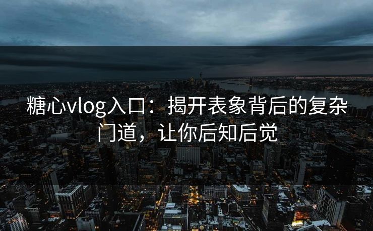 糖心vlog入口：揭开表象背后的复杂门道，让你后知后觉