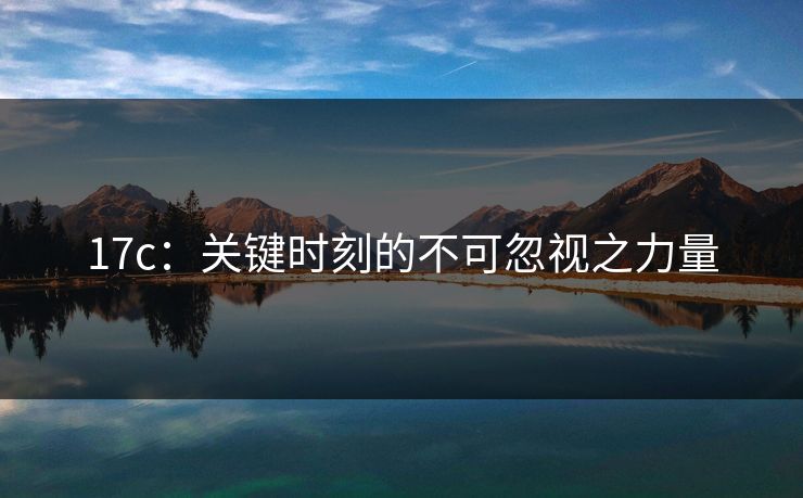 17c：关键时刻的不可忽视之力量