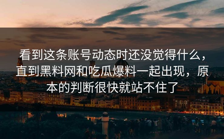 看到这条账号动态时还没觉得什么，直到黑料网和吃瓜爆料一起出现，原本的判断很快就站不住了