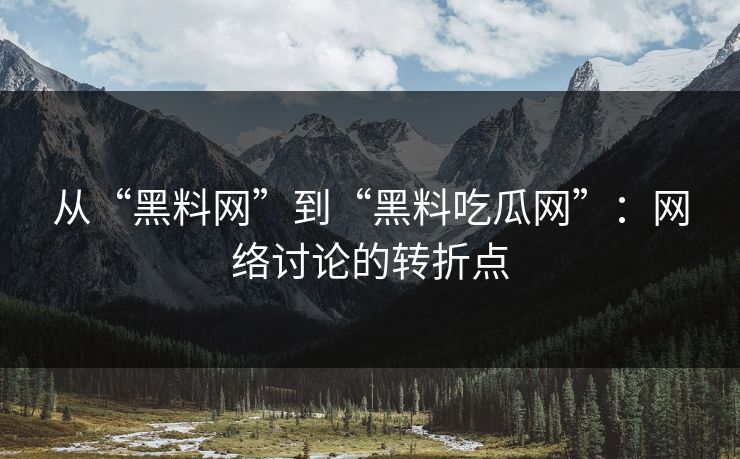 从“黑料网”到“黑料吃瓜网”：网络讨论的转折点