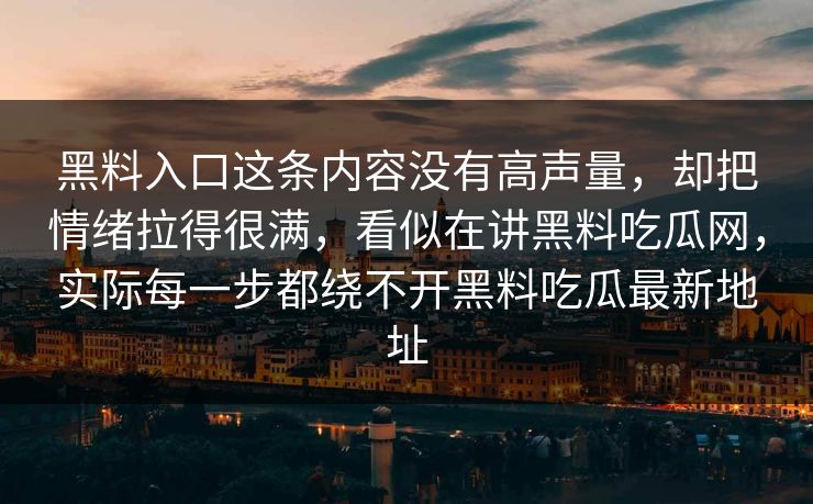 黑料入口这条内容没有高声量,却把情绪拉得很满,看似在讲黑料吃瓜网,实际每一步都绕不开黑料吃瓜最新地址 黑料入口这条内容没有高声量,却把情绪拉得很满,看似在讲黑料吃瓜网,实际每一步都绕不开黑料吃瓜最新地址