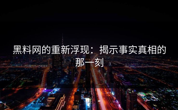 黑料网的重新浮现：揭示事实真相的那一刻