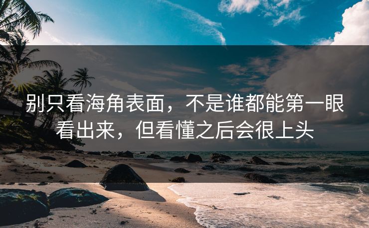 别只看海角表面，不是谁都能第一眼看出来，但看懂之后会很上头