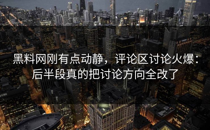 黑料网刚有点动静，评论区讨论火爆：后半段真的把讨论方向全改了