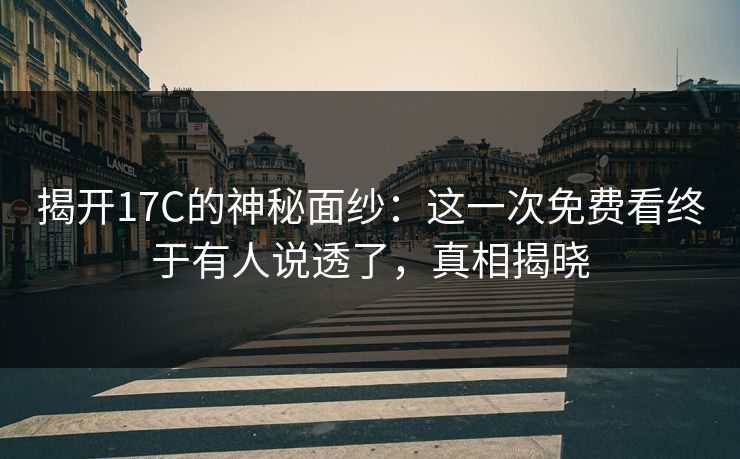 揭开17C的神秘面纱：这一次免费看终于有人说透了，真相揭晓