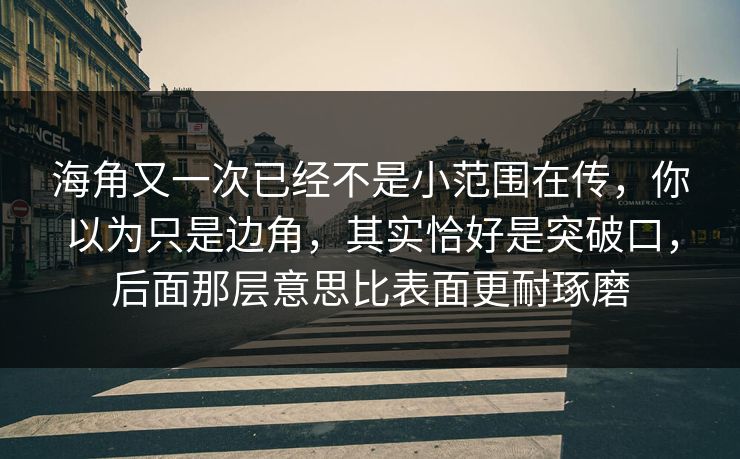 海角又一次已经不是小范围在传，你以为只是边角，其实恰好是突破口，后面那层意思比表面更耐琢磨