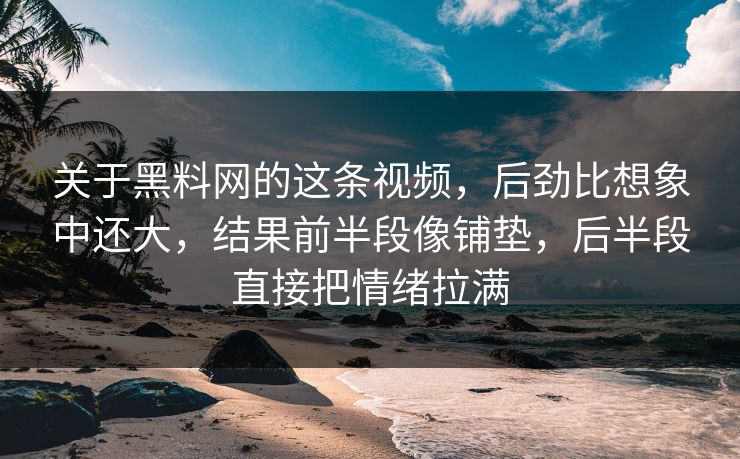 关于黑料网的这条视频，后劲比想象中还大，结果前半段像铺垫，后半段直接把情绪拉满